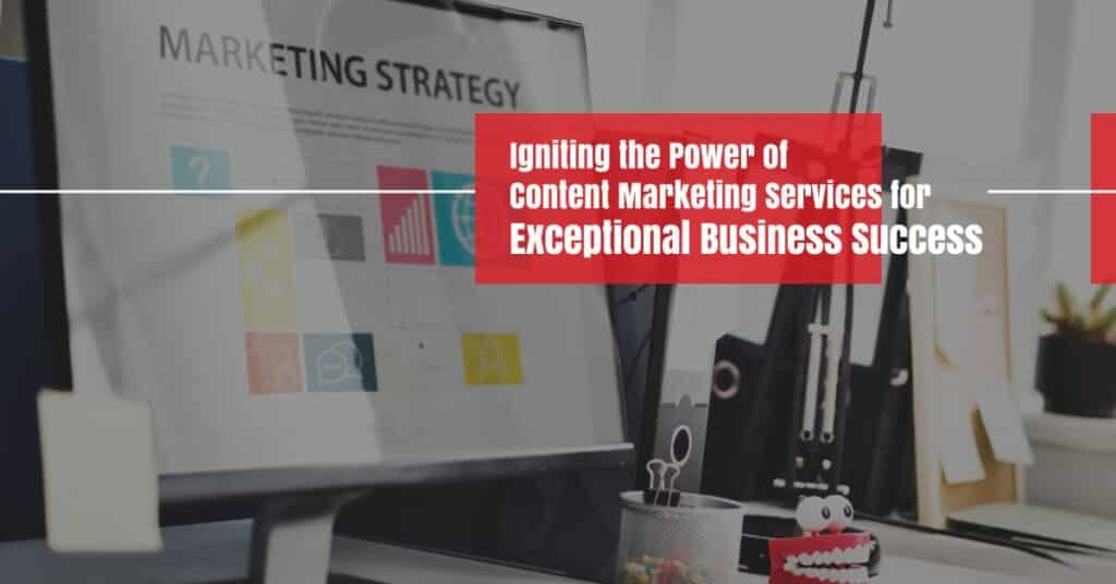 Igniting the Power of Content Marketing Services for Exceptional Business Success