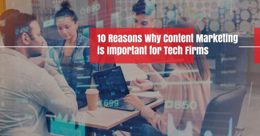 10 Reasons Why Content Marketing is Important for Tech Firms